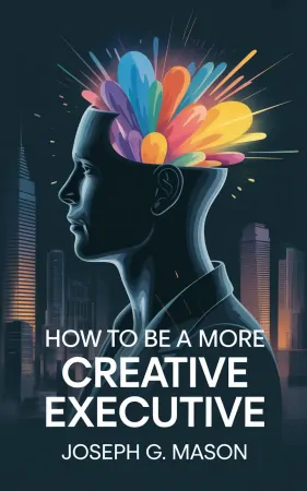 How to Be a More Creative Executive by Joseph G. Mason